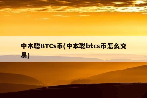 中木聪BTCs币(中本聪btcs币怎么交易)-第1张图片-芙蓉之城