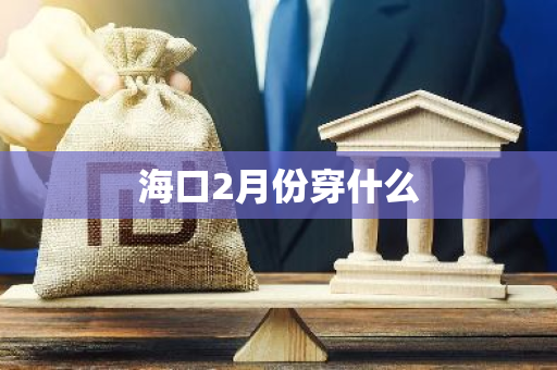 海口2月份穿什么-第1张图片-芙蓉之城