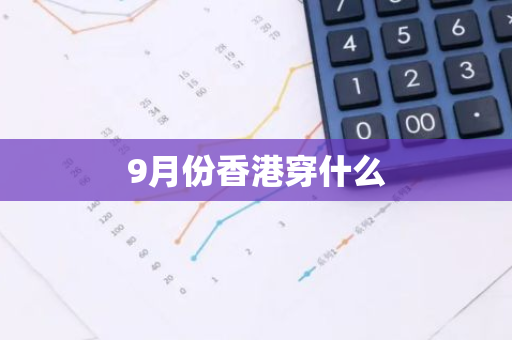 9月份香港穿什么-第1张图片-芙蓉之城