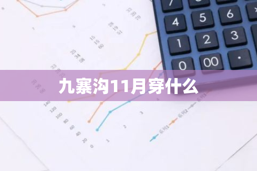 九寨沟11月穿什么-第1张图片-芙蓉之城