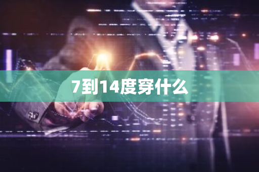 7到14度穿什么-第1张图片-芙蓉之城