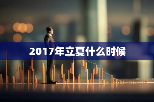 2017年立夏什么时候-第1张图片-芙蓉之城