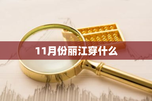 11月份丽江穿什么-第1张图片-芙蓉之城