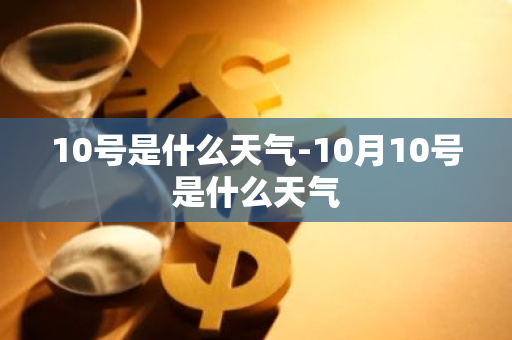 10号是什么天气-10月10号是什么天气-第1张图片-芙蓉之城