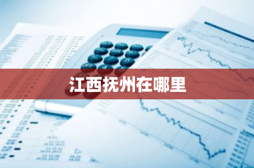 江西抚州在哪里-第1张图片-芙蓉之城