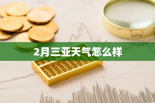 2月三亚天气怎么样-第1张图片-芙蓉之城