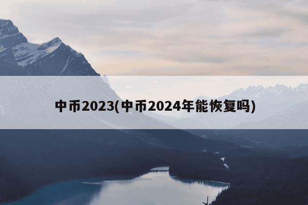 中币2023(中币2024年能恢复吗)-第1张图片-芙蓉之城