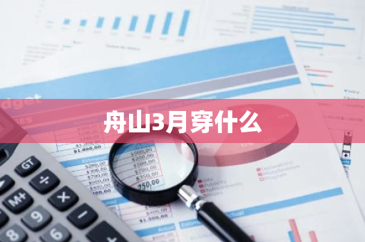 舟山3月穿什么-第1张图片-芙蓉之城