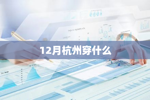 12月杭州穿什么-第1张图片-芙蓉之城