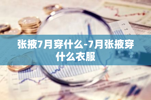 张掖7月穿什么-7月张掖穿什么衣服-第1张图片-芙蓉之城