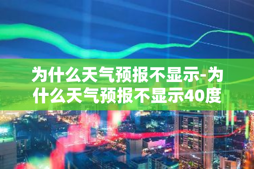 为什么天气预报不显示-为什么天气预报不显示40度-第1张图片-芙蓉之城