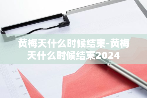 黄梅天什么时候结束-黄梅天什么时候结束2024-第1张图片-芙蓉之城