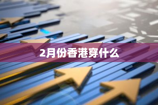 2月份香港穿什么-第1张图片-芙蓉之城