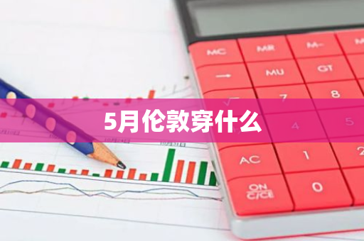 5月伦敦穿什么-第1张图片-芙蓉之城