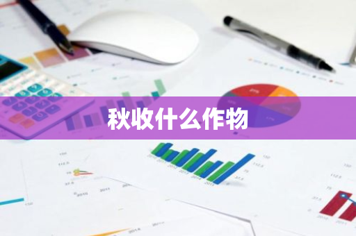 秋收什么作物-第1张图片-芙蓉之城