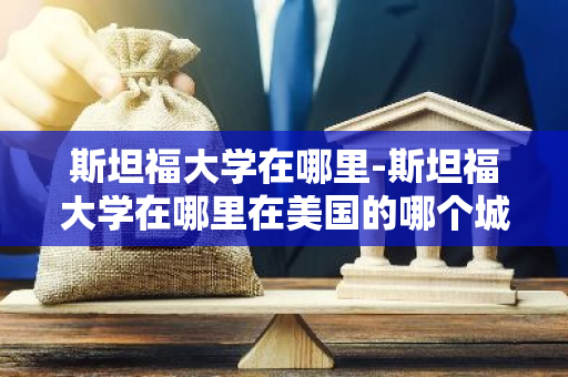 斯坦福大学在哪里-斯坦福大学在哪里在美国的哪个城市-第1张图片-芙蓉之城