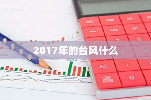 2017年的台风什么-第1张图片-芙蓉之城