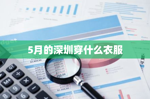 5月的深圳穿什么衣服-第1张图片-芙蓉之城