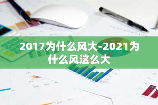 2017为什么风大-2021为什么风这么大-第1张图片-芙蓉之城