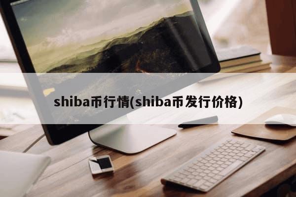 shiba币行情(shiba币发行价格)-第1张图片-芙蓉之城