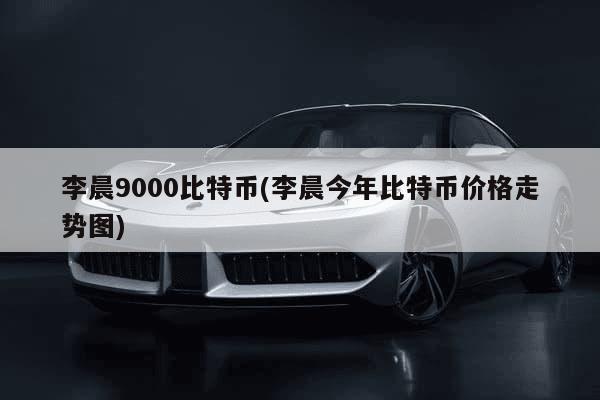 李晨晒自己拥有9000比特币(李晨期货爆仓6个亿)-第2张图片-芙蓉之城