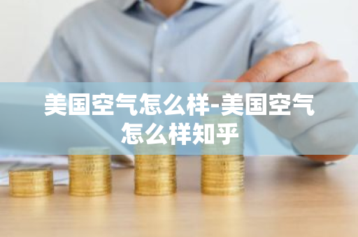 美国空气怎么样-美国空气怎么样知乎-第1张图片-芙蓉之城