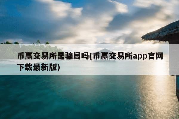 币赢交易所是骗局吗(币赢交易所app官网下载最新版)-第1张图片-芙蓉之城