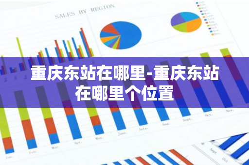 重庆东站在哪里-重庆东站在哪里个位置-第1张图片-芙蓉之城