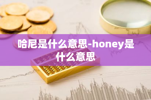 哈尼是什么意思-honey是什么意思-第1张图片-芙蓉之城