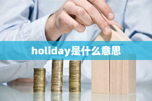 holiday是什么意思-第1张图片-芙蓉之城