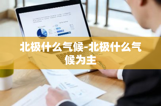 北极什么气候-北极什么气候为主-第1张图片-芙蓉之城