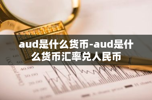 aud是什么货币-aud是什么货币汇率兑人民币-第1张图片-芙蓉之城