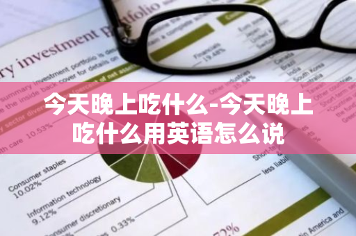 今天晚上吃什么-今天晚上吃什么用英语怎么说-第1张图片-芙蓉之城