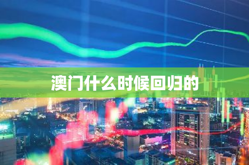 澳门什么时候回归的-第1张图片-芙蓉之城