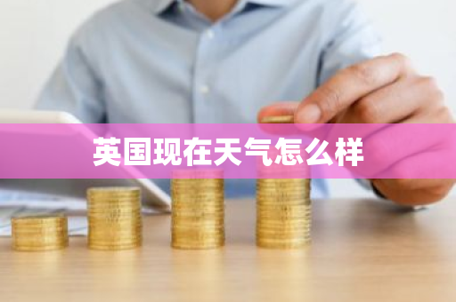 英国现在天气怎么样-第1张图片-芙蓉之城