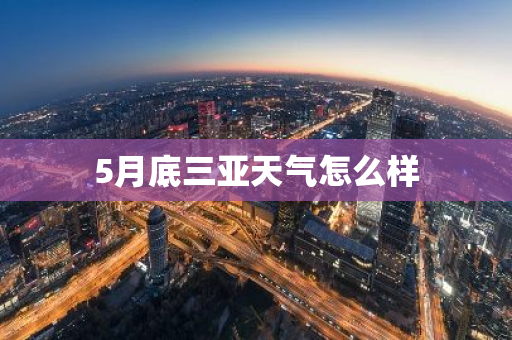 5月底三亚天气怎么样-第1张图片-芙蓉之城