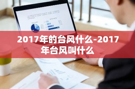 2017年的台风什么-2017年台风叫什么-第1张图片-芙蓉之城