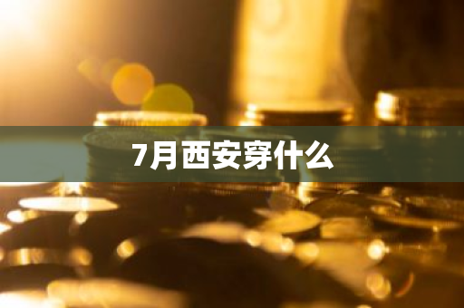 7月西安穿什么-第1张图片-芙蓉之城