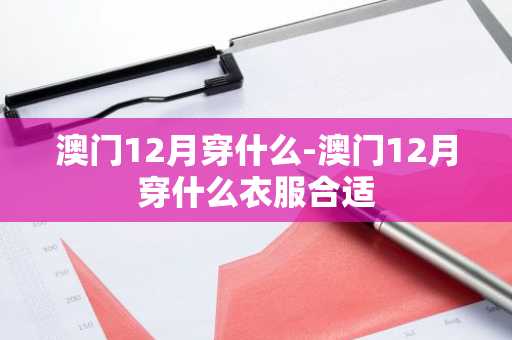 澳门12月穿什么-澳门12月穿什么衣服合适-第1张图片-芙蓉之城