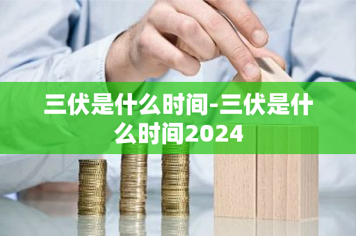 三伏是什么时间-三伏是什么时间2024-第1张图片-芙蓉之城