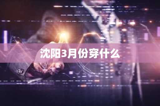 沈阳3月份穿什么-第1张图片-芙蓉之城