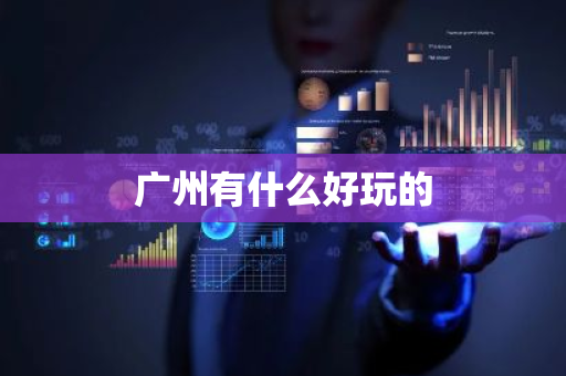 广州有什么好玩的-第1张图片-芙蓉之城