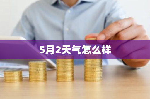 5月2天气怎么样-第1张图片-芙蓉之城