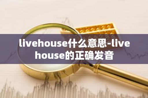 livehouse什么意思-livehouse的正确发音-第1张图片-芙蓉之城