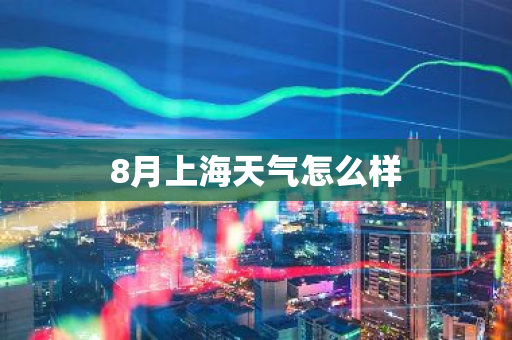 8月上海天气怎么样-第1张图片-芙蓉之城