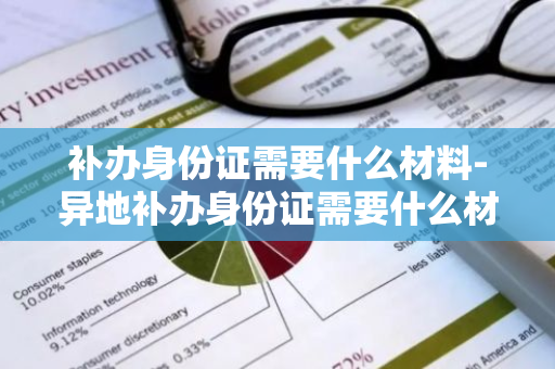 补办身份证需要什么材料-异地补办身份证需要什么材料-第1张图片-芙蓉之城