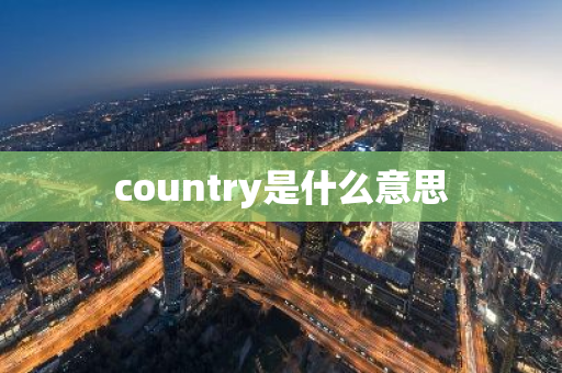 country是什么意思-第1张图片-芙蓉之城