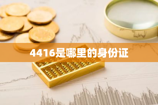 4416是哪里的身份证-第1张图片-芙蓉之城