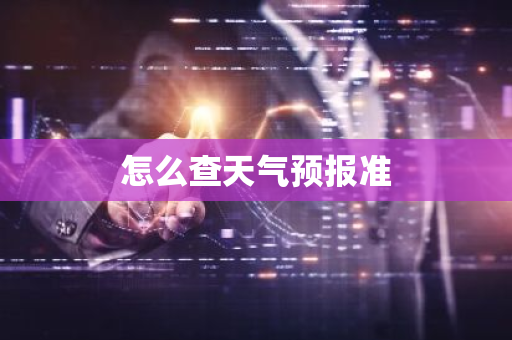 怎么查天气预报准-第1张图片-芙蓉之城