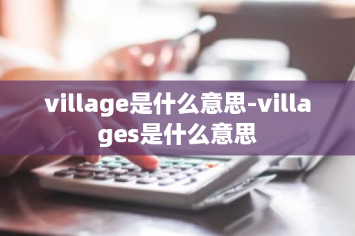 village是什么意思-villages是什么意思-第1张图片-芙蓉之城